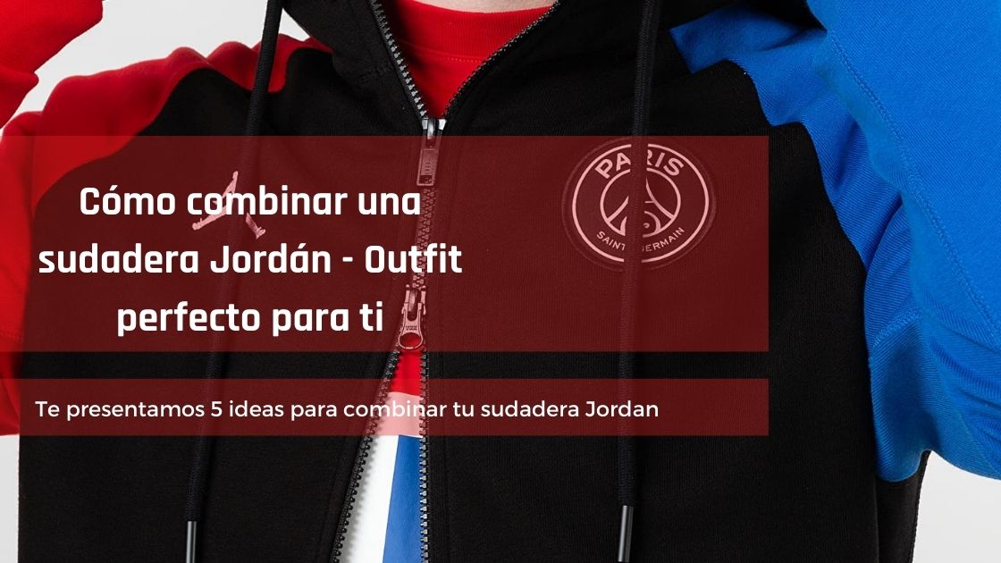 Cómo combinar una sudadera Jordán – Outfit perfecto para ti