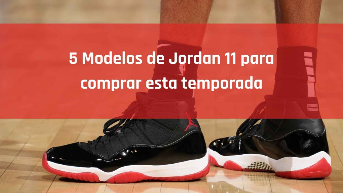5 Modelos de Jordan 11 para comprar esta temporada