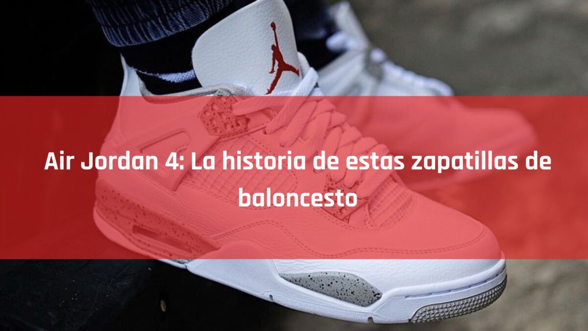 Air Jordan 4: La historia de estas zapatillas de baloncesto