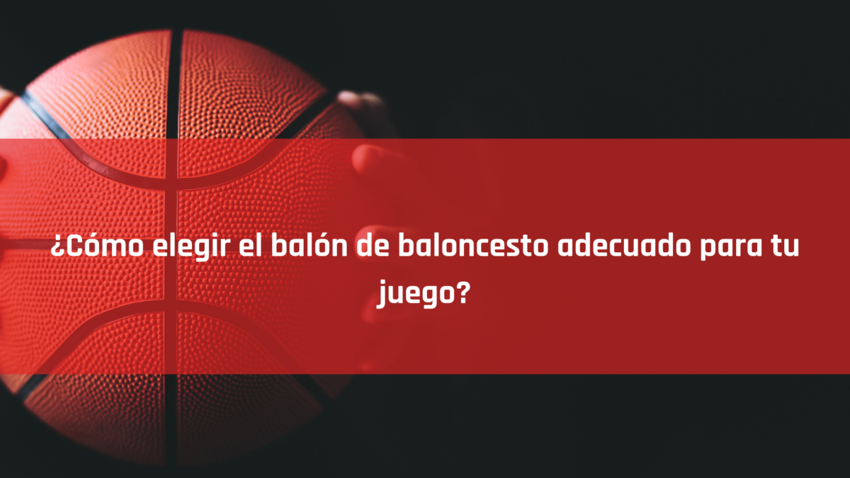¿Cómo elegir el balón de baloncesto adecuado para tu juego?